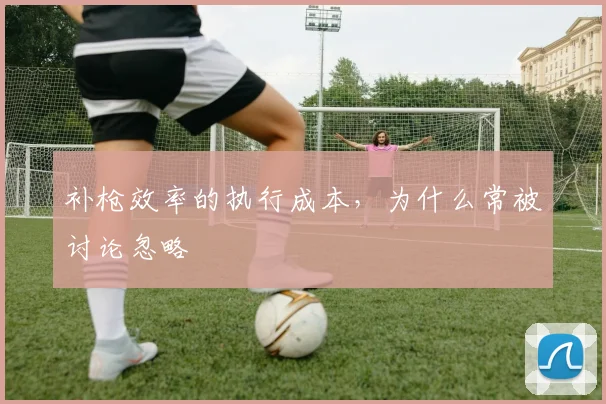 补枪效率的执行成本，为什么常被讨论忽略
