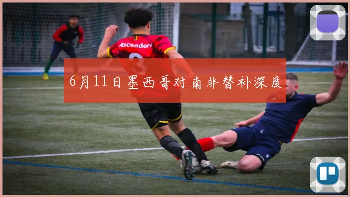 6月11日墨西哥对南非替补深度