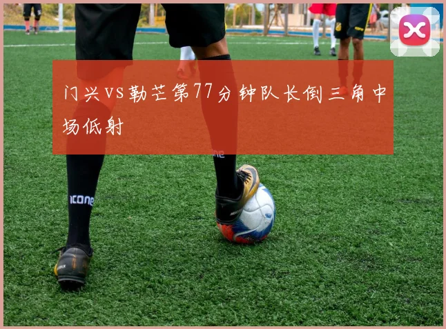 门兴vs勒芒第77分钟队长倒三角中场低射