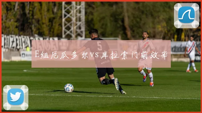 E组厄瓜多尔vs库拉索门前效率