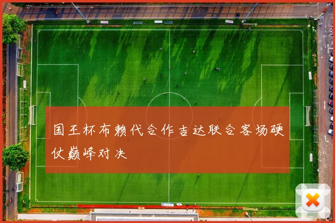 国王杯布赖代合作吉达联合客场硬仗巅峰对决