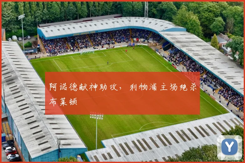 阿诺德献神助攻，利物浦主场绝杀布莱顿