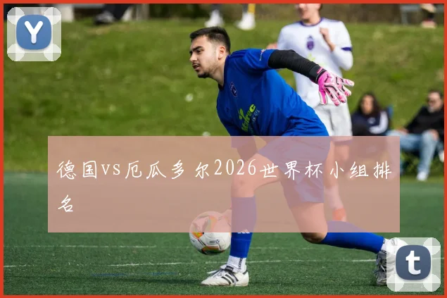 德国vs厄瓜多尔2026世界杯小组排名