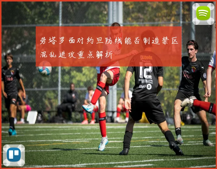 劳塔罗面对约旦防线能否制造禁区混乱进攻重点解析