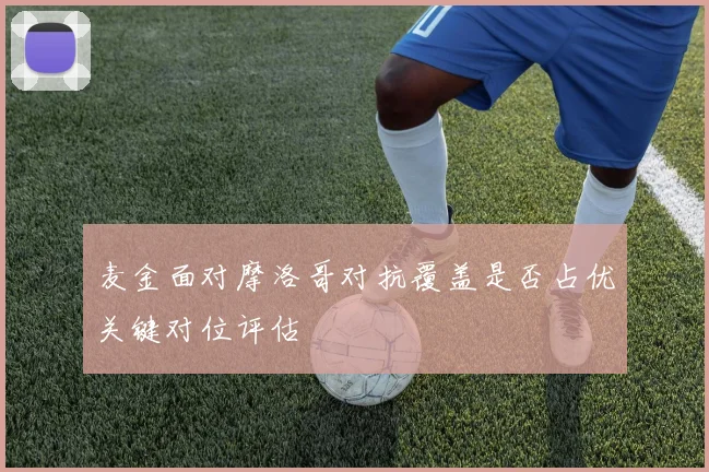 麦金面对摩洛哥对抗覆盖是否占优关键对位评估