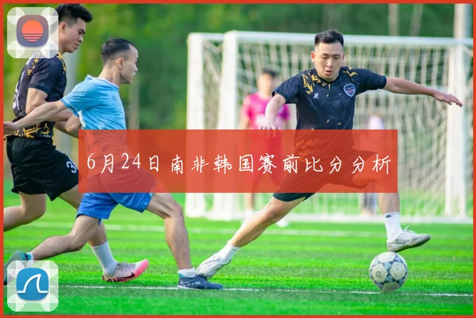 6月24日南非韩国赛前比分分析