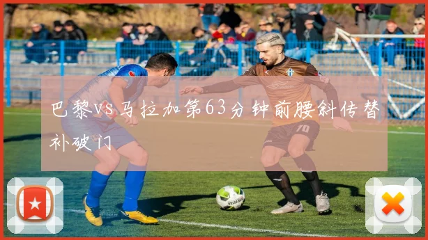 巴黎vs马拉加第63分钟前腰斜传替补破门