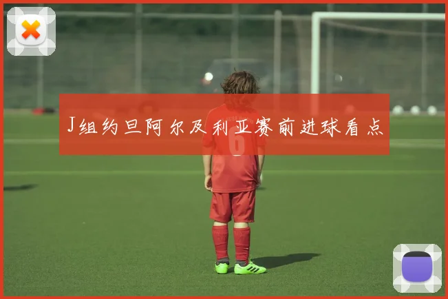 J组约旦阿尔及利亚赛前进球看点