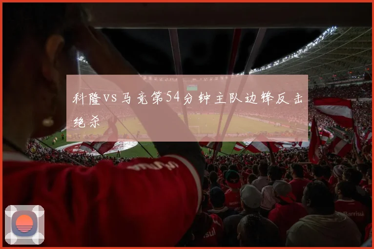 科隆vs马竞第54分钟主队边锋反击绝杀