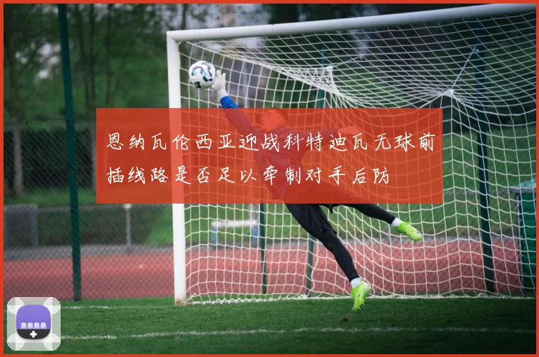 恩纳瓦伦西亚迎战科特迪瓦无球前插线路是否足以牵制对手后防