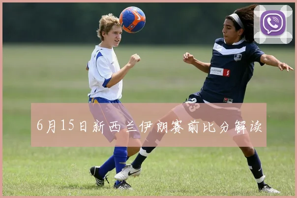 6月15日新西兰伊朗赛前比分解读