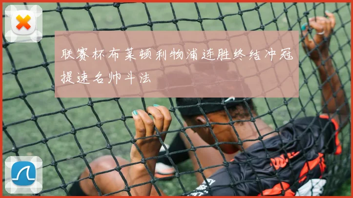 联赛杯布莱顿利物浦连胜终结冲冠提速名帅斗法
