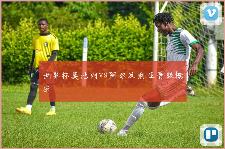 世界杯奥地利vs阿尔及利亚晋级概率