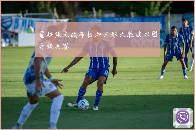 葡超焦点战布拉加三球大胜波尔图晋级决赛