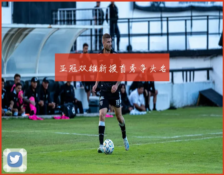 亚冠双雄新援首秀争头名