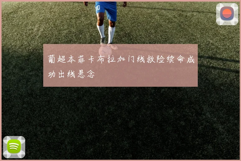 葡超本菲卡布拉加门线救险续命成功出线悬念