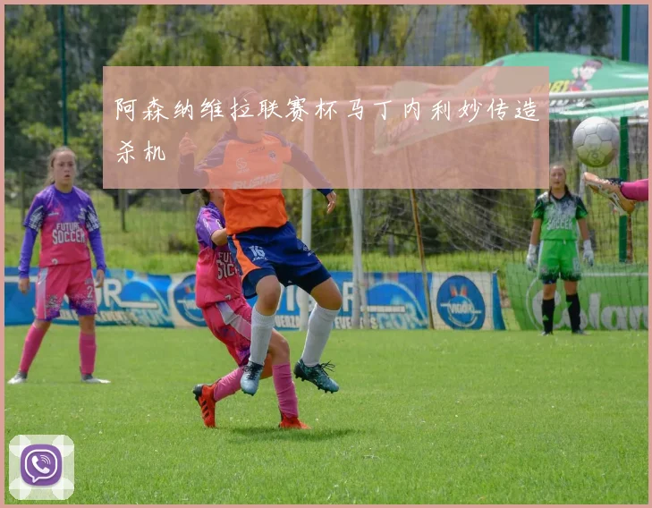 阿森纳维拉联赛杯马丁内利妙传造杀机