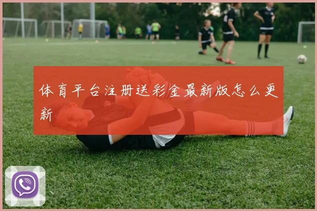 体育平台注册送彩金最新版怎么更新