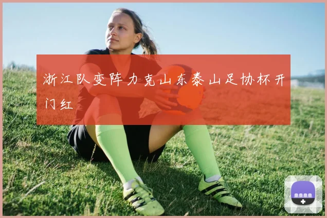 浙江队变阵力克山东泰山足协杯开门红