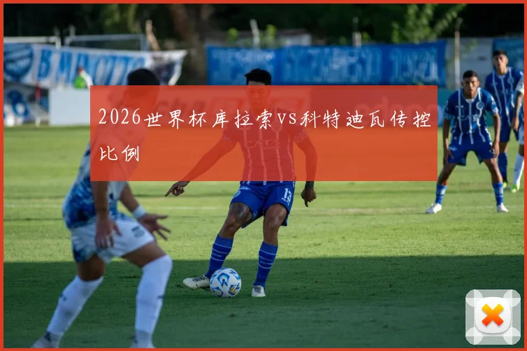 2026世界杯库拉索vs科特迪瓦传控比例
