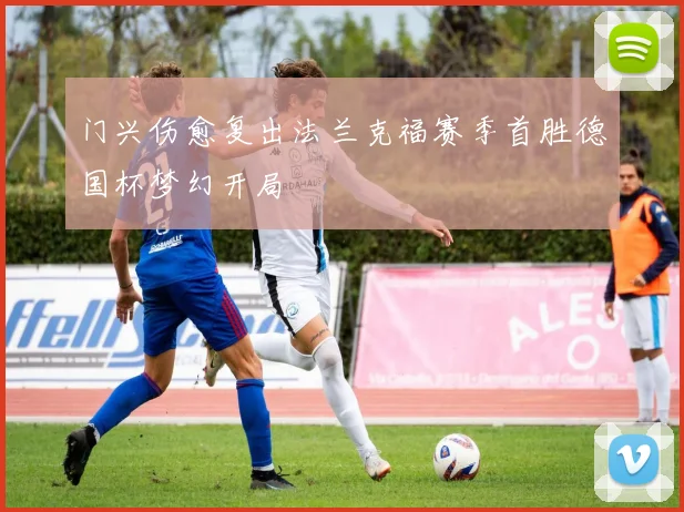 门兴伤愈复出法兰克福赛季首胜德国杯梦幻开局