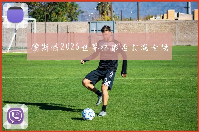 德斯特2026世界杯能否打满全场
