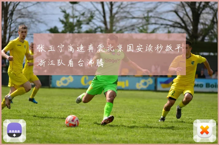 张玉宁高速奔袭北京国安读秒扳平浙江队看台沸腾