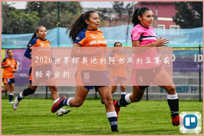 2026世界杯奥地利阿尔及利亚赛前赔率分析