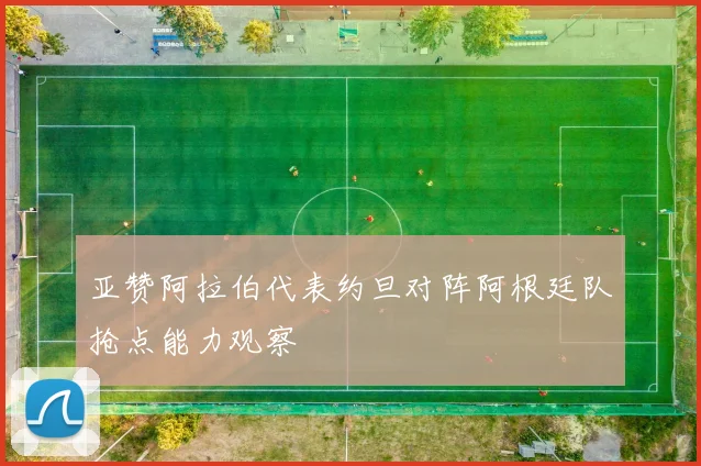亚赞阿拉伯代表约旦对阵阿根廷队抢点能力观察