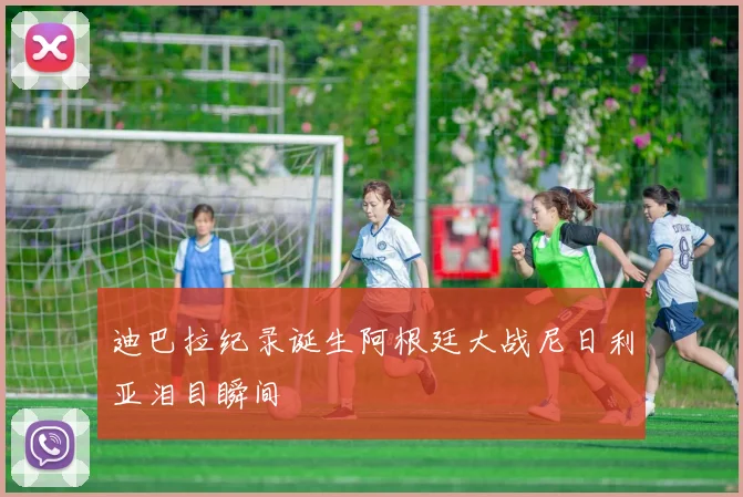 迪巴拉纪录诞生阿根廷大战尼日利亚泪目瞬间
