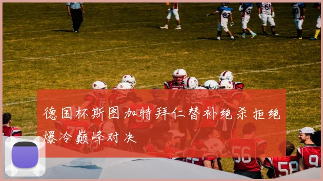 德国杯斯图加特拜仁替补绝杀拒绝爆冷巅峰对决