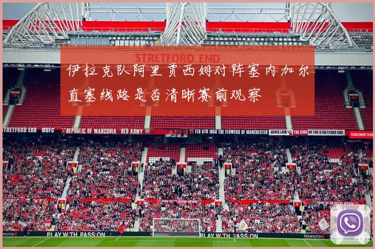 伊拉克队阿里贾西姆对阵塞内加尔直塞线路是否清晰赛前观察