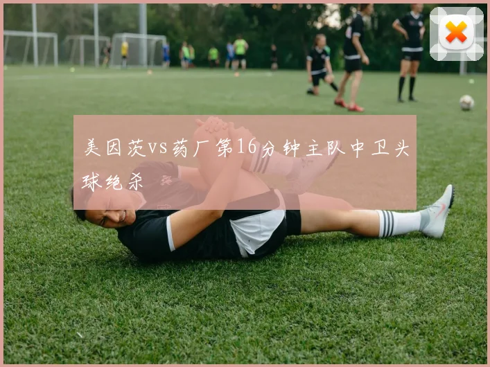 美因茨vs药厂第16分钟主队中卫头球绝杀