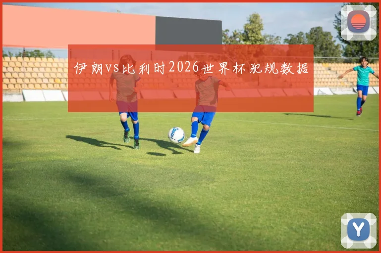 伊朗vs比利时2026世界杯犯规数据