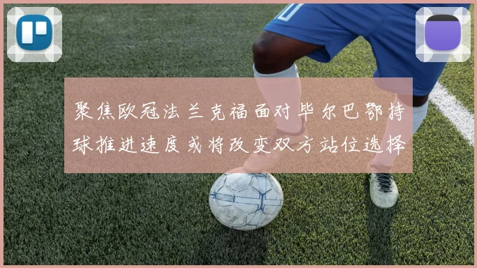 聚焦欧冠法兰克福面对毕尔巴鄂持球推进速度或将改变双方站位选择