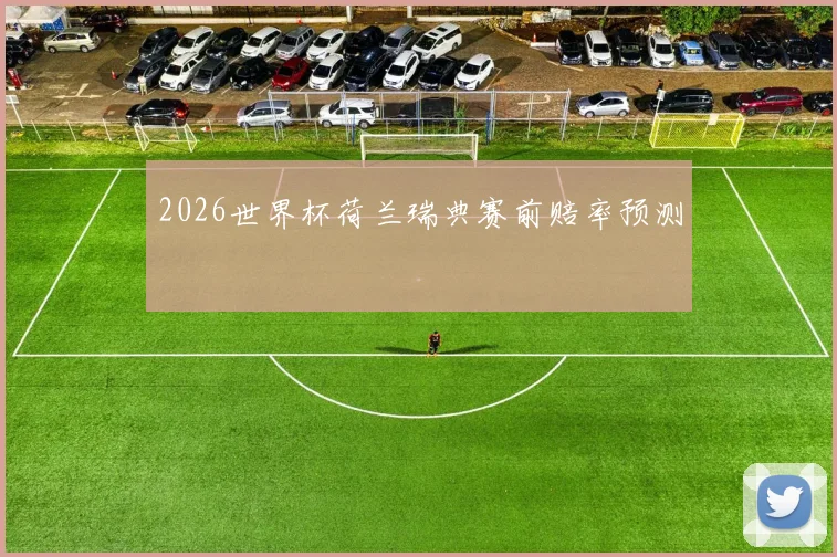 2026世界杯荷兰瑞典赛前赔率预测