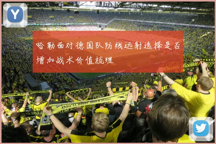 哈勒面对德国队防线远射选择是否增加战术价值梳理