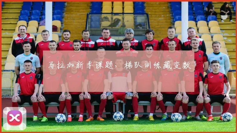 马拉加新季课题，梯队训练藏变数