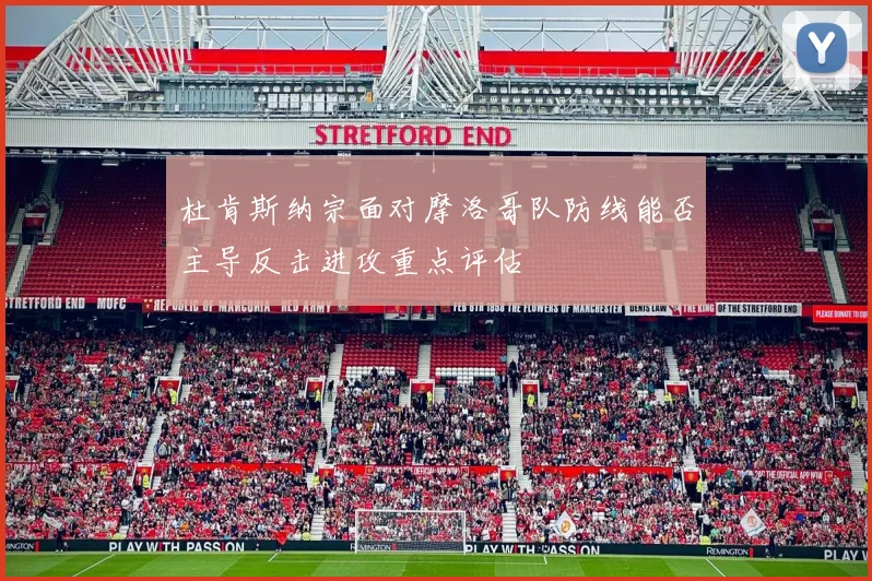 杜肯斯纳宗面对摩洛哥队防线能否主导反击进攻重点评估