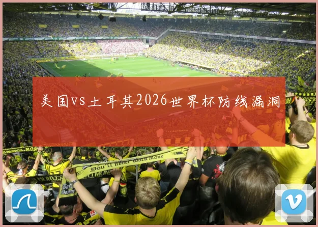 美国vs土耳其2026世界杯防线漏洞