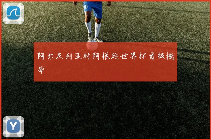 阿尔及利亚对阿根廷世界杯晋级概率