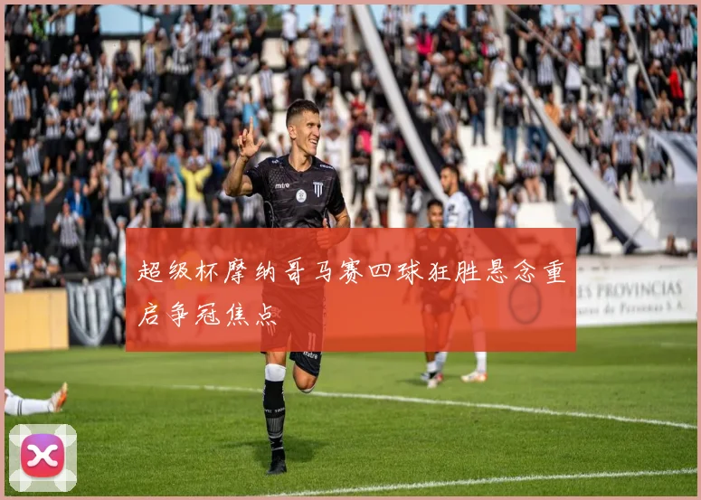 超级杯摩纳哥马赛四球狂胜悬念重启争冠焦点
