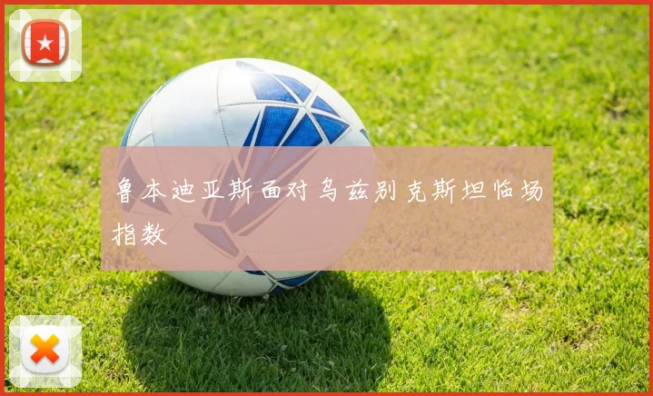 鲁本迪亚斯面对乌兹别克斯坦临场指数