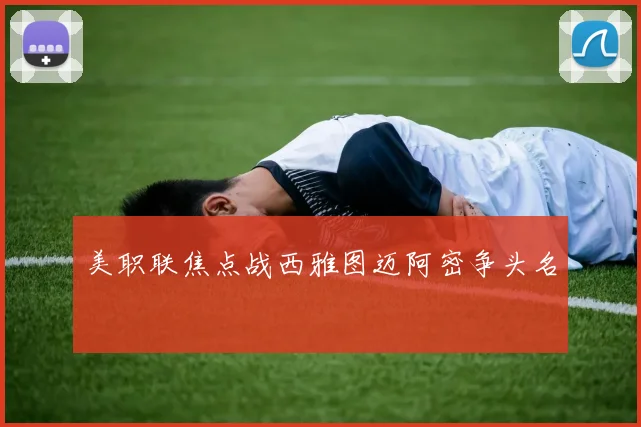 美职联焦点战西雅图迈阿密争头名